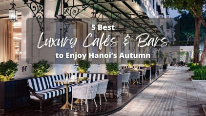 Best 5 Luxury Cafés & Bars to Enjoy Hanoi’s Autumn