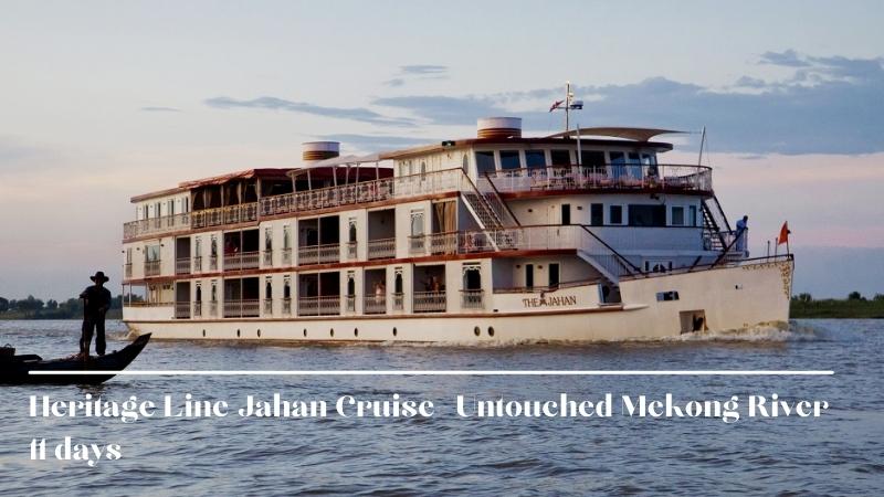 Heritage Line Jahan Cruise 11 Days Untouched Mekong River